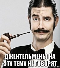  джентельмены на эту тему не говорят