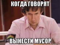 когда говорят вынести мусор