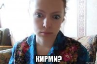  кирми?