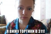  я вижу тортики в 311!