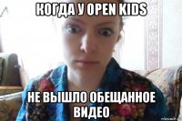 когда у open kids не вышло обещанное видео