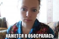  кажется я обосралась