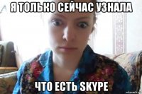 я только сейчас узнала что есть skype