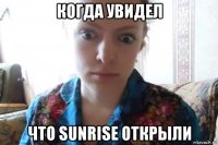 когда увидел что sunrise открыли