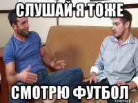 слушай я тоже смотрю футбол