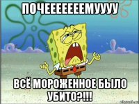 почееееееемуууу всё мороженное было убито?!!!