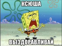 ксюша выздоравливай