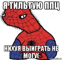 я тильтую ппц нихуя выиграть не могу(