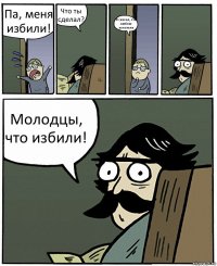 Па, меня избили! Что ты сделал? Я сказал, что люблю копатель Молодцы, что избили!