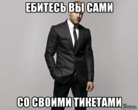 ебитесь вы сами со своими тикетами