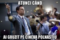 atunci când ai gruzit pe cineva polnastiu