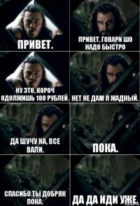 Привет. Привет, говари шо надо быстро Ну это, короч одолжишь 100 рублей. Нет не дам я жадный. Да шучу на, все вали. Пока. Спасибо ты добряк пока. Да да иди уже.