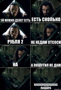 эй мужик денег есть есть сколько рубля 2 не недам отсоси на а пошутил не дам  хахахахахахахаха лошара