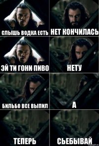 Слышь водка есть Нет кончилась Эй ти гони пиво Нету Бильбо все выпил А Теперь Сьебывай