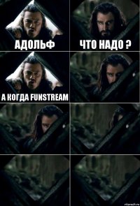 Адольф Что надо ? А Когда funstream     