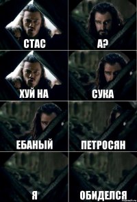 Стас А? Хуй на Сука Ебаный Петросян Я Обиделся