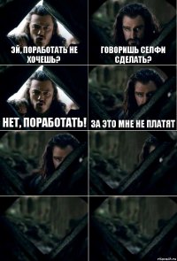 Эй, поработать не хочешь? Говоришь селфи сделать? Нет, поработать! За это мне не платят    