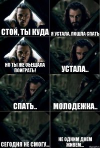 Стой, ты куда я устала, пошла спать но ты же обещала поиграть! устала.. спать.. молодежка.. сегодня не смогу... не одним днем живем...