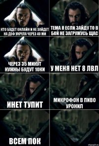 кто будет онлайн и не зайдет на деф укрепа через 40 ми тема я если зайду то в бой не загружусь щас через 35 минут нужны будут 10ки у меня нет 8 лвл инет тупит микрофон в пиво уронил всем пок 