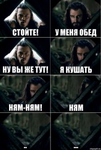 Стойте! У меня обед Ну вы же тут! Я кушать Ням-Ням! Ням .. ...