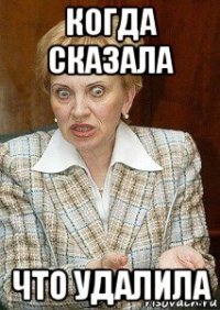 когда сказала что удалила