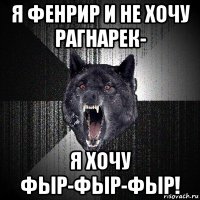 я фенрир и не хочу рагнарек- я хочу фыр-фыр-фыр!