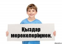 Қыздар мерекелеріңмен.