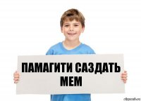 ПАМАГИТИ САЗДАТЬ МЕМ