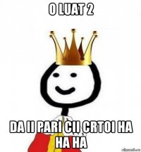 o luat 2 da ii pari cii crtoi ha ha ha