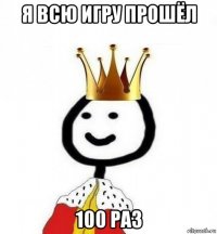 я всю игру прошёл 100 раз