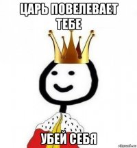 царь повелевает тебе убей себя