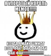 я упоротый король мемов!!!!! когда я майк шмидт воте фак! фак фак фак фак фак!!!!!!!!!!!!!!!!!!