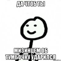 да чтоб ты мизинцем об тумбочку ударился