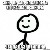 зинч не сагрился когда его назвали зинчем чет падазритильна