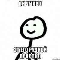 он умир(( эт его ручной прост)0)