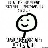 поем песню в школе ,учительница сказала что это рок ага щас это балет щелкунчик!