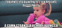 говорите что выиграете 2-0 и просите поддержать а сами ставите в основу кариссо