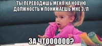 ты переводишь меня на новую должность и понижаешь мне з/п за чтоооооо?