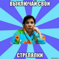 выключай свои стрелялки