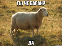 ты чё баран? да