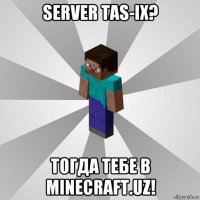 server tas-ix? тогда тебе в minecraft.uz!