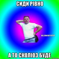 сиди рівно а то сколіоз буде