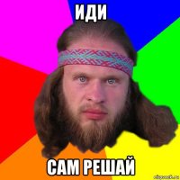 иди сам решай