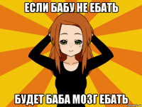 если бабу не ебать будет баба мозг ебать