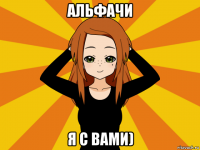 альфачи я с вами)