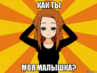 как ты моя малышка?