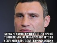  боксу не нужно ничего от тебя, кроме твоей любви, которая проявляется в искренней вере, добре к окружающим