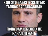 иди это бабке в желтых тапках рассказывай пока сам в белых не начал лежать