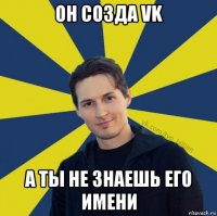 он созда vk а ты не знаешь его имени