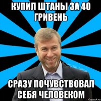 купил штаны за 40 гривень сразу почувствовал себя человеком